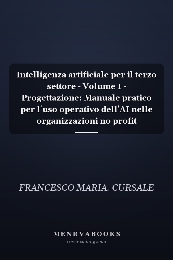 Intelligenza artificiale per il terzo settore - Volume 1 - Progettazione: Manuale pratico per l'uso operativo dell'AI nelle organizzazioni no profit