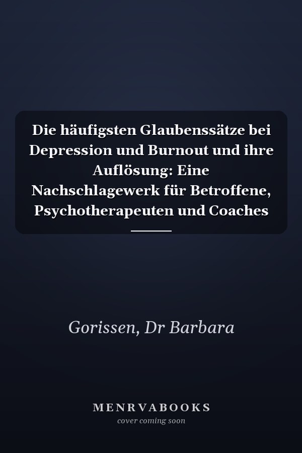 Die häufigsten Glaubenssätze bei Depression und Burnout und ihre Auflösung: Eine Nachschlagewerk für Betroffene, Psychotherapeuten und Coaches