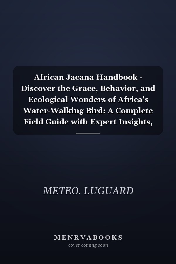 African Jacana Handbook - Discover the Grace, Behavior, and Ecological Wonders of Africa's Water-Walking Bird: A Complete Field Guide with Expert Insights, Cultural Symbolism, and Conservation Secrets