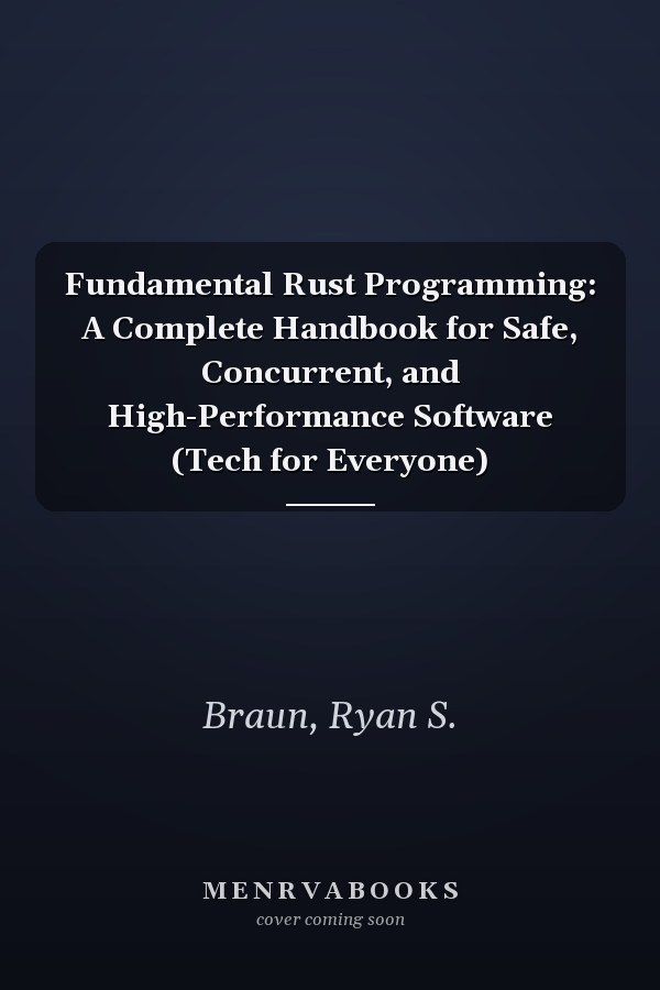 Fundamental Rust Programming: A Complete Handbook for Safe, Concurrent, and High-Performance Software (Tech for Everyone)