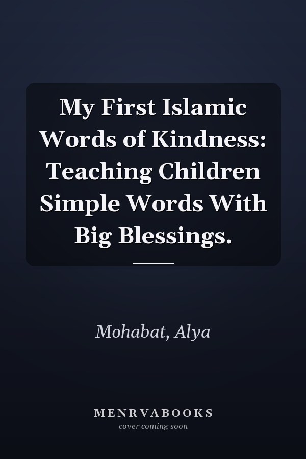 My First Islamic Words of Kindness: Teaching Children Simple Words With Big Blessings.