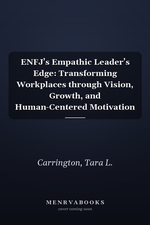 ENFJ’s Empathic Leader’s Edge: Transforming Workplaces through Vision, Growth, and Human-Centered Motivation