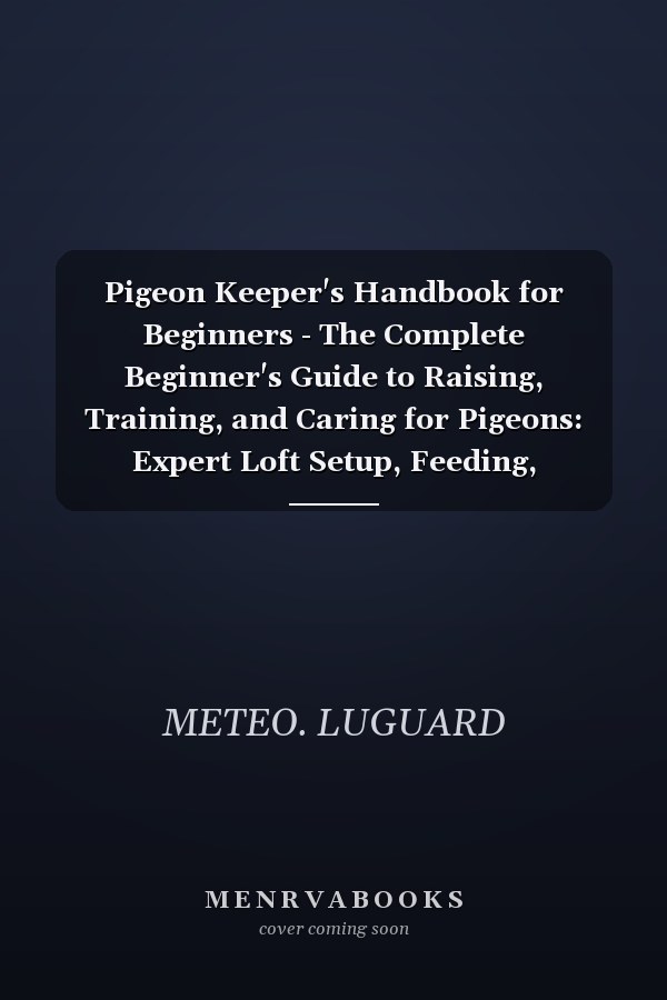 Pigeon Keeper's Handbook for Beginners - The Complete Beginner's Guide to Raising, Training, and Caring for Pigeons: Expert Loft Setup, Feeding, Breeding, Health Tips, and Bonding Secrets for a Rewarding Hobby