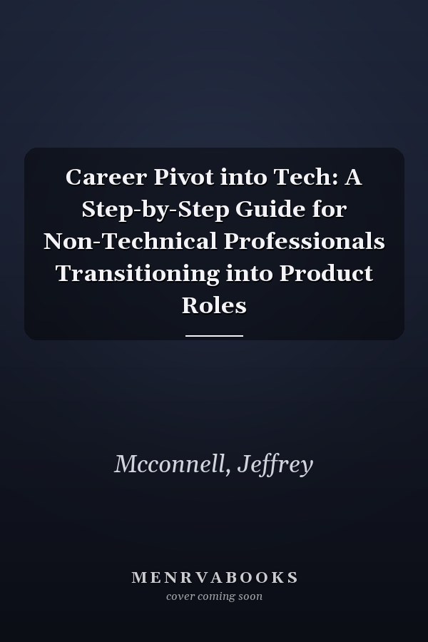 Career Pivot into Tech: A Step-by-Step Guide for Non-Technical Professionals Transitioning into Product Roles