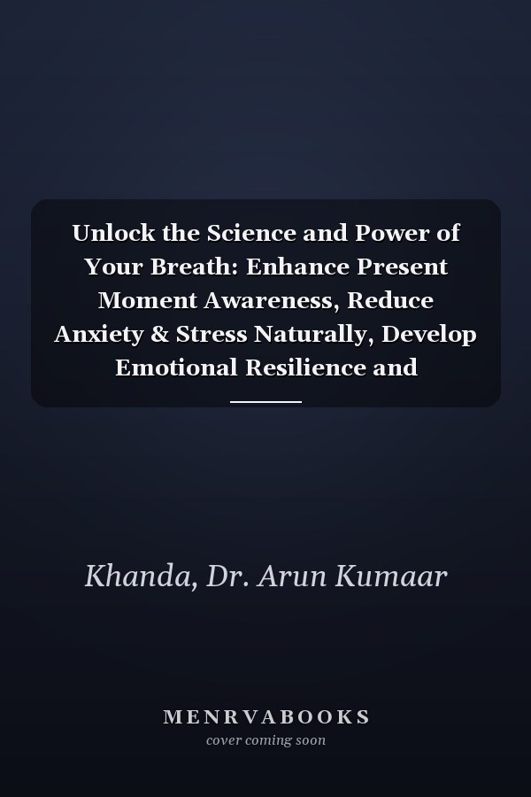 Unlock the Science and Power of Your Breath: Enhance Present Moment Awareness, Reduce Anxiety & Stress Naturally, Develop Emotional Resilience and Completely Transform Your Life. (Yoga and Bhakti)