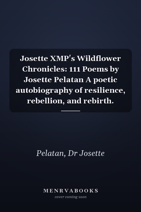Josette XMP's Wildflower Chronicles: 111 Poems by Josette Pelatan A poetic autobiography of resilience, rebellion, and rebirth.