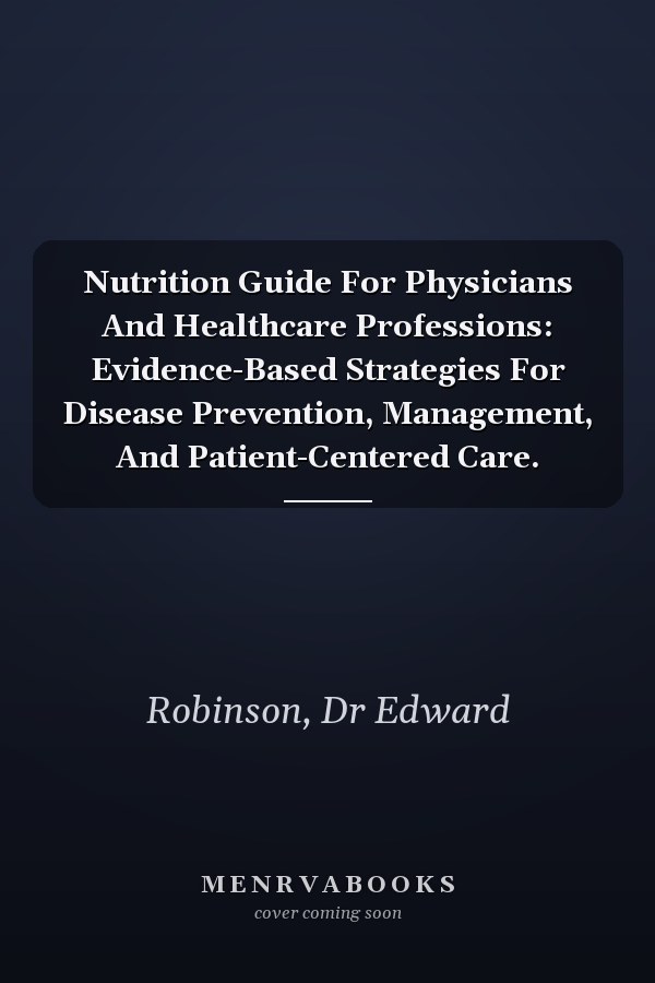 Nutrition Guide For Physicians And Healthcare Professions: Evidence-Based Strategies For Disease Prevention, Management, And Patient-Centered Care.