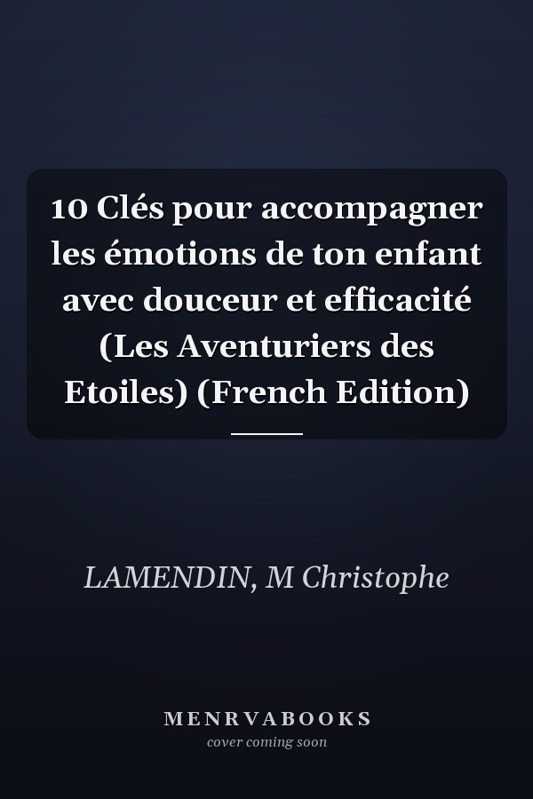 10 Clés pour accompagner les émotions de ton enfant avec douceur et efficacité (Les Aventuriers des Etoiles) (French Edition)
