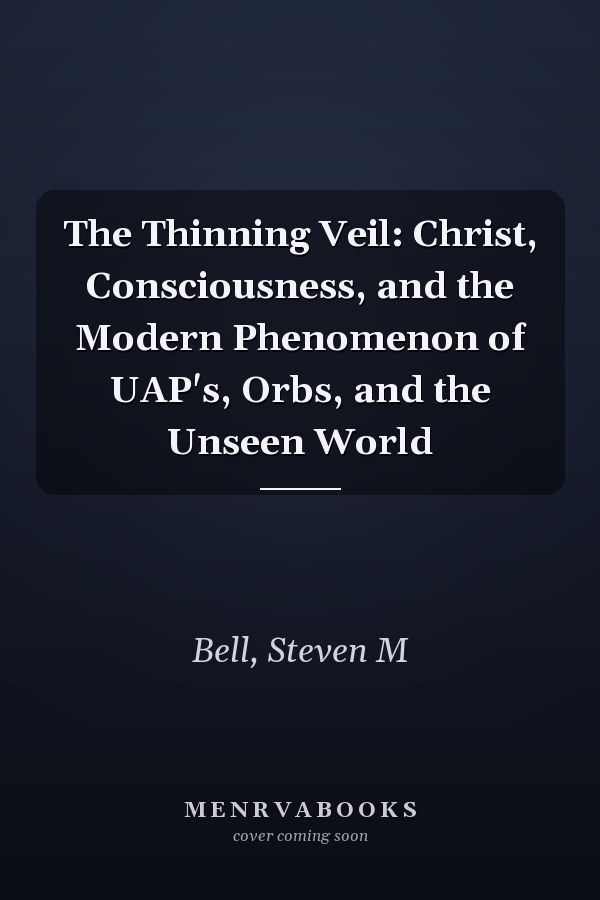 The Thinning Veil: Christ, Consciousness, and the Modern Phenomenon of UAP's, Orbs, and the Unseen World