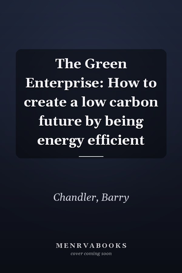 The Green Enterprise: How to create a low carbon future by being energy efficient