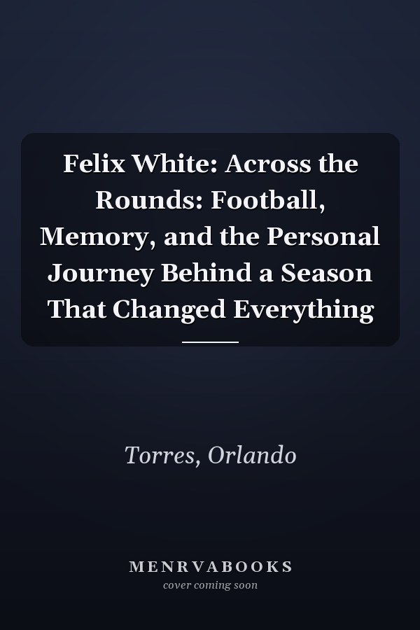 Felix White: Across the Rounds: Football, Memory, and the Personal Journey Behind a Season That Changed Everything