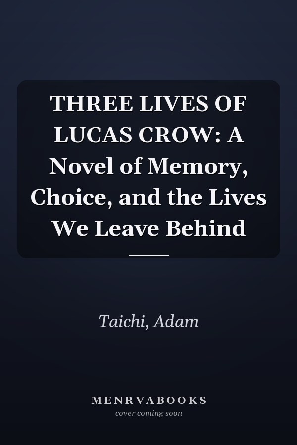THREE LIVES OF LUCAS CROW: A Novel of Memory, Choice, and the Lives We Leave Behind