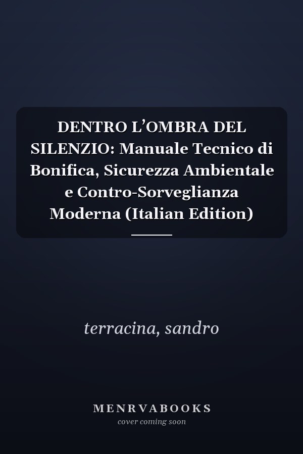 DENTRO L’OMBRA DEL SILENZIO: Manuale Tecnico di Bonifica, Sicurezza Ambientale e Contro-Sorveglianza Moderna (Italian Edition)
