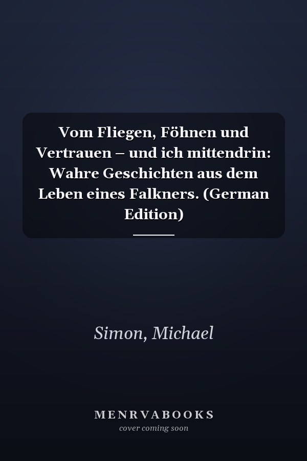Vom Fliegen, Föhnen und Vertrauen – und ich mittendrin: Wahre Geschichten aus dem Leben eines Falkners. (German Edition)