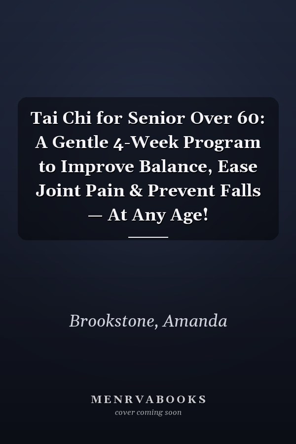 Tai Chi for Senior Over 60: A Gentle 4-Week Program to Improve Balance, Ease Joint Pain & Prevent Falls — At Any Age!