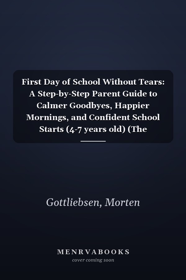 First Day of School Without Tears: A Step-by-Step Parent Guide to Calmer Goodbyes, Happier Mornings, and Confident School Starts (4-7 years old) (The Unshakeable Child Series)
