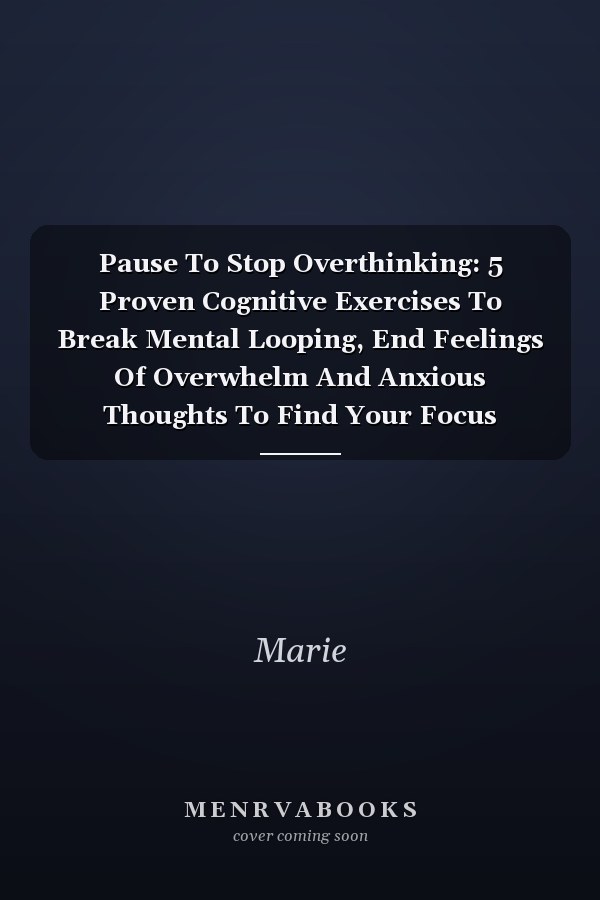 Pause To Stop Overthinking: 5 Proven Cognitive Exercises To Break Mental Looping, End Feelings Of Overwhelm And Anxious Thoughts To Find Your Focus
