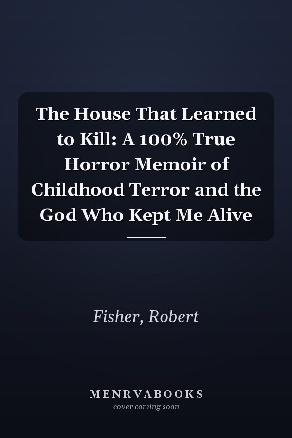 The House That Learned to Kill: A 100% True Horror Memoir of Childhood Terror and the God Who Kept Me Alive