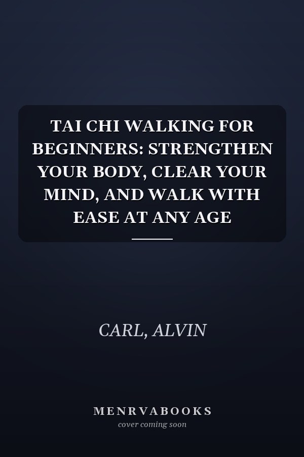 TAI CHI WALKING FOR BEGINNERS: STRENGTHEN YOUR BODY, CLEAR YOUR MIND, AND WALK WITH EASE AT ANY AGE