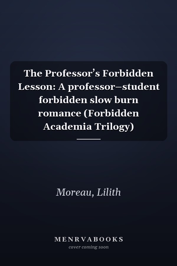 The Professor’s Forbidden Lesson: A professor–student forbidden slow burn romance (Forbidden Academia Trilogy)