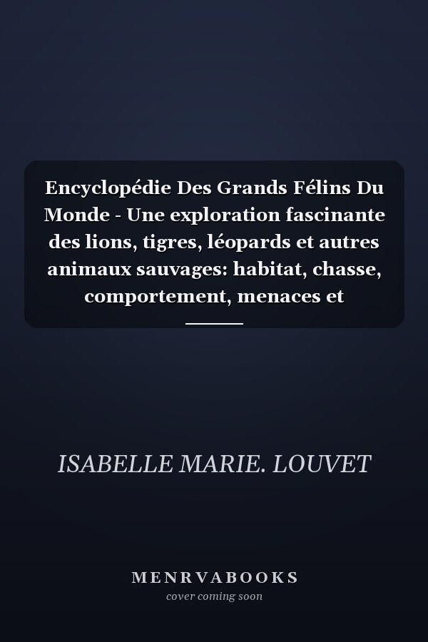 Encyclopédie Des Grands Félins Du Monde - Une exploration fascinante des lions, tigres, léopards et autres animaux sauvages: habitat, chasse, comportement, menaces et perspectives de conservation