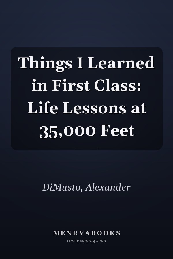 Things I Learned in First Class: Life Lessons at 35,000 Feet