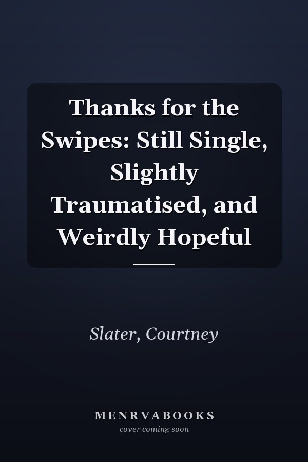 Thanks for the Swipes: Still Single, Slightly Traumatised, and Weirdly Hopeful