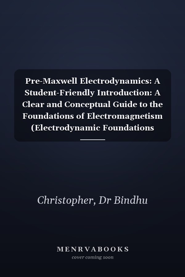 Pre-Maxwell Electrodynamics: A Student-Friendly Introduction: A Clear and Conceptual Guide to the Foundations of Electromagnetism (Electrodynamic Foundations Series)