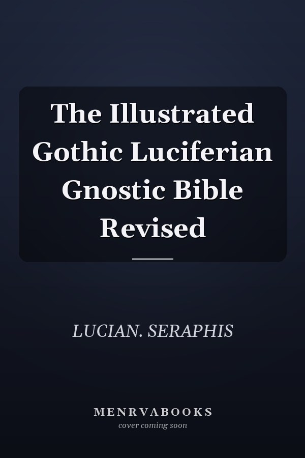The Illustrated Gothic Luciferian Gnostic Bible Revised