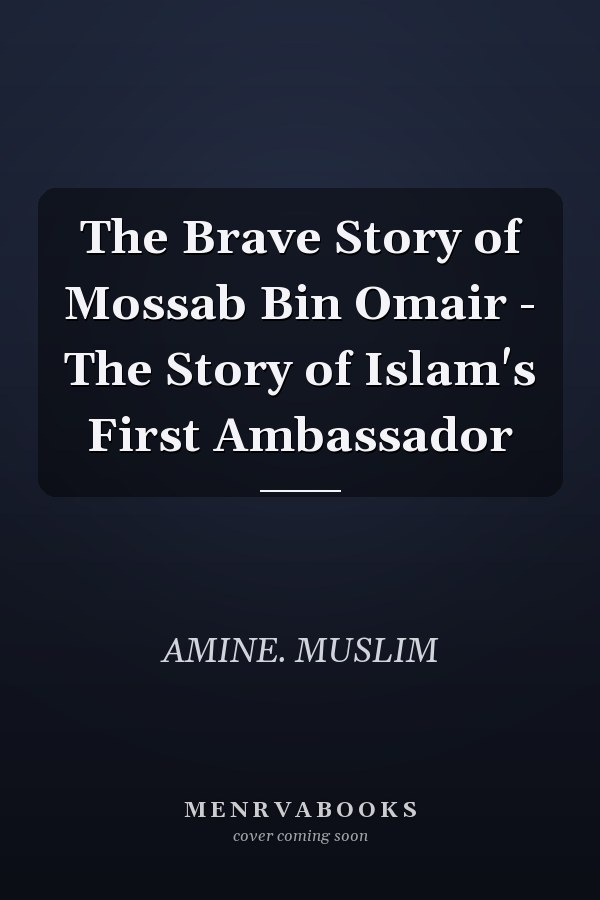 The Brave Story of Mossab Bin Omair - The Story of Islam's First Ambassador