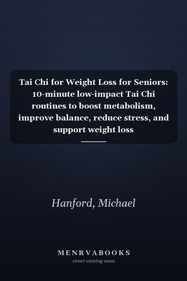 Tai Chi for Weight Loss for Seniors: 10-minute low-impact Tai Chi routines to boost metabolism, improve balance, reduce stress, and support weight loss