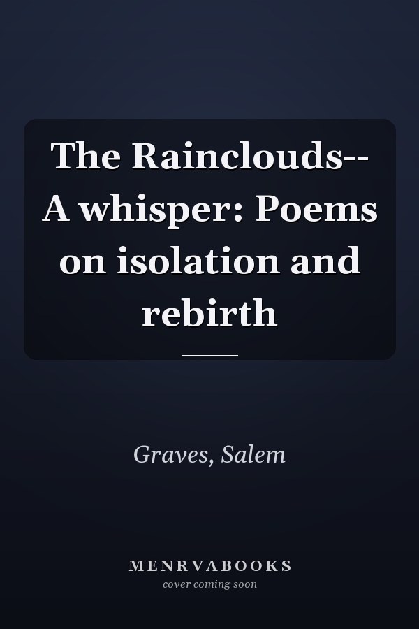 The Rainclouds-- A whisper: Poems on isolation and rebirth