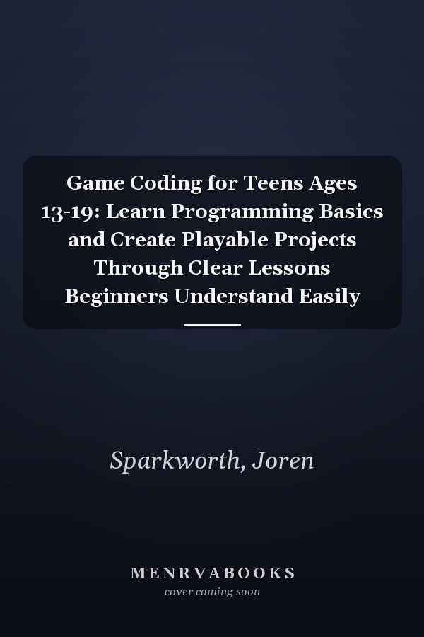 Game Coding for Teens Ages 13-19: Learn Programming Basics and Create Playable Projects Through Clear Lessons Beginners Understand Easily