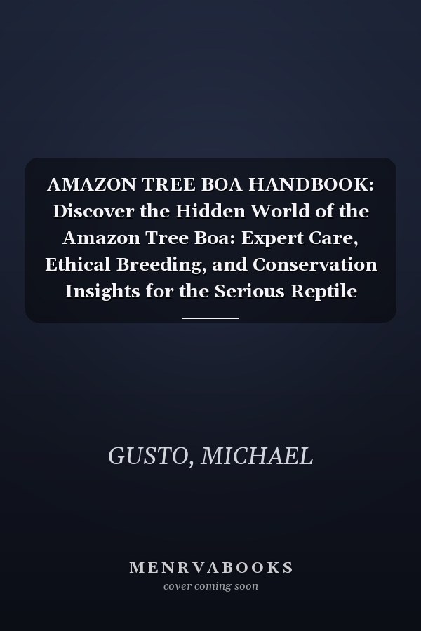 AMAZON TREE BOA HANDBOOK: Discover the Hidden World of the Amazon Tree Boa: Expert Care, Ethical Breeding, and Conservation Insights for the Serious Reptile Keeper