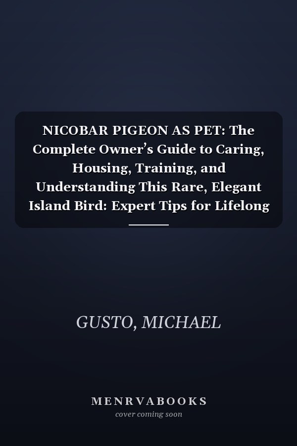 NICOBAR PIGEON AS PET: The Complete Owner’s Guide to Caring, Housing, Training, and Understanding This Rare, Elegant Island Bird: Expert Tips for Lifelong Companionship, Health, and Stress-Free Living