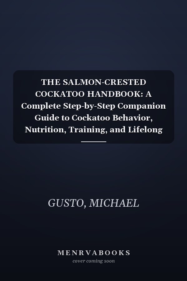 THE SALMON-CRESTED COCKATOO HANDBOOK: A Complete Step-by-Step Companion Guide to Cockatoo Behavior, Nutrition, Training, and Lifelong Well-Being