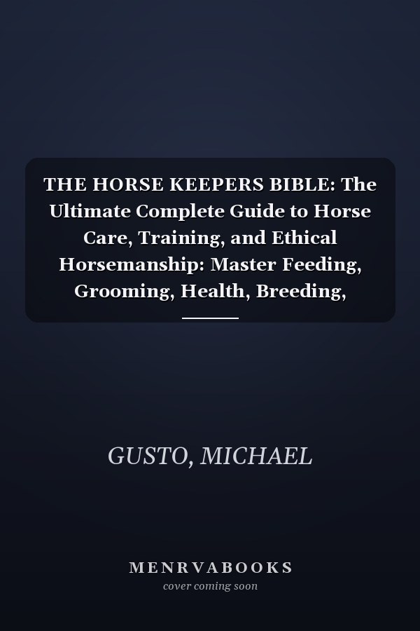 THE HORSE KEEPERS BIBLE: The Ultimate Complete Guide to Horse Care, Training, and Ethical Horsemanship: Master Feeding, Grooming, Health, Breeding, Behavior, and Lifelong Bonding from Stable to Saddle
