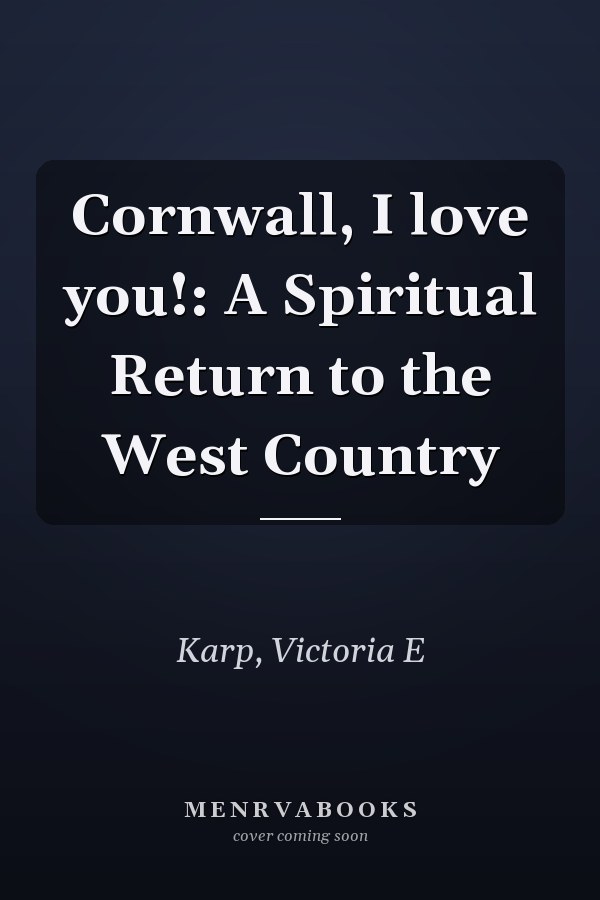 Cornwall, I love you!: A Spiritual Return to the West Country