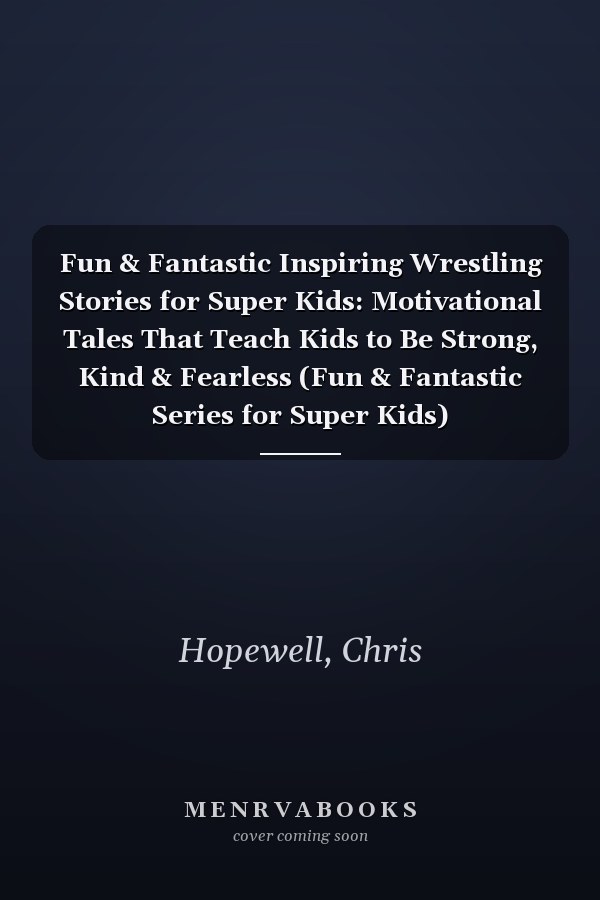 Fun & Fantastic Inspiring Wrestling Stories for Super Kids: Motivational Tales That Teach Kids to Be Strong, Kind & Fearless (Fun & Fantastic Series for Super Kids)