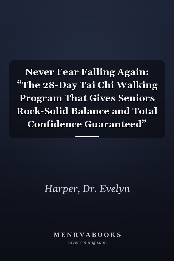 Never Fear Falling Again: “The 28-Day Tai Chi Walking Program That Gives Seniors Rock-Solid Balance and Total Confidence Guaranteed”