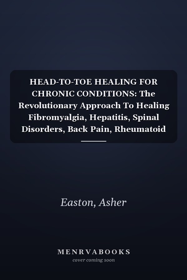 HEAD-TO-TOE HEALING FOR CHRONIC CONDITIONS: The Revolutionary Approach To Healing Fibromyalgia, Hepatitis, Spinal Disorders, Back Pain, Rheumatoid ... Cancer, Diabetes, Hiv/Aids And Other Ailments