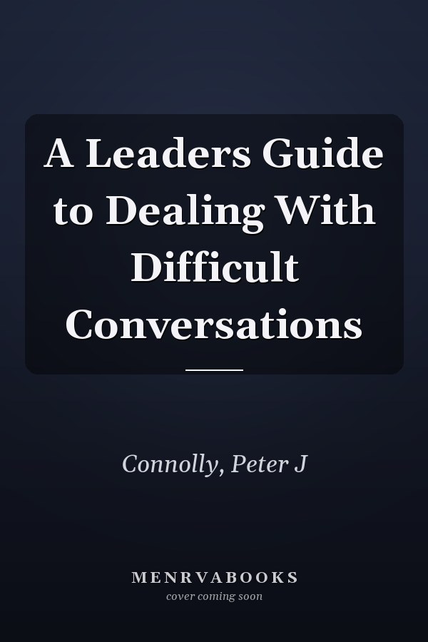 A Leaders Guide to Dealing With Difficult Conversations