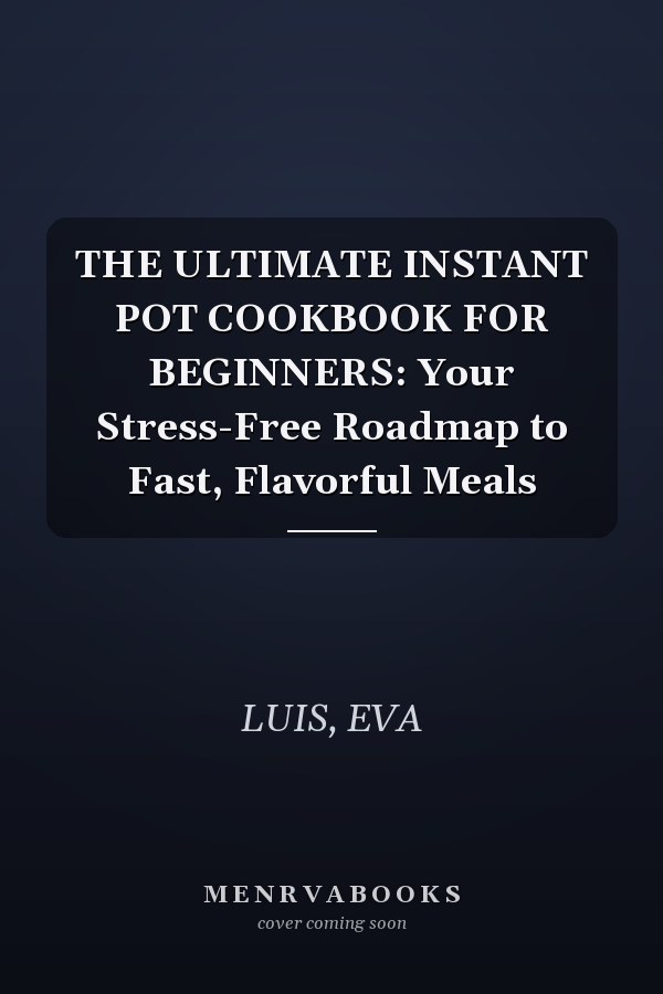 THE ULTIMATE INSTANT POT COOKBOOK FOR BEGINNERS: Your Stress-Free Roadmap to Fast, Flavorful Meals