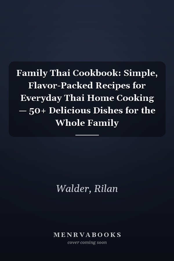Family Thai Cookbook: Simple, Flavor-Packed Recipes for Everyday Thai Home Cooking — 50+ Delicious Dishes for the Whole Family