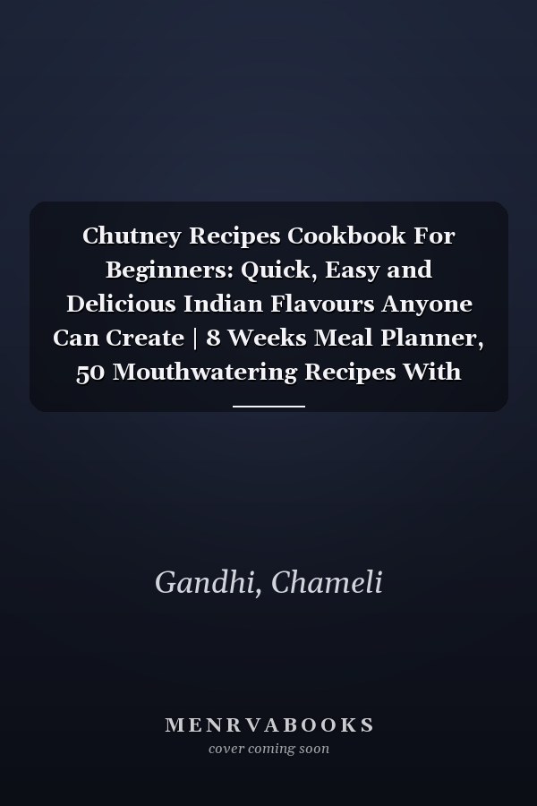 Chutney Recipes Cookbook For Beginners: Quick, Easy and Delicious Indian Flavours Anyone Can Create | 8 Weeks Meal Planner, 50 Mouthwatering Recipes With Easy to Follow Instructions | Full Color