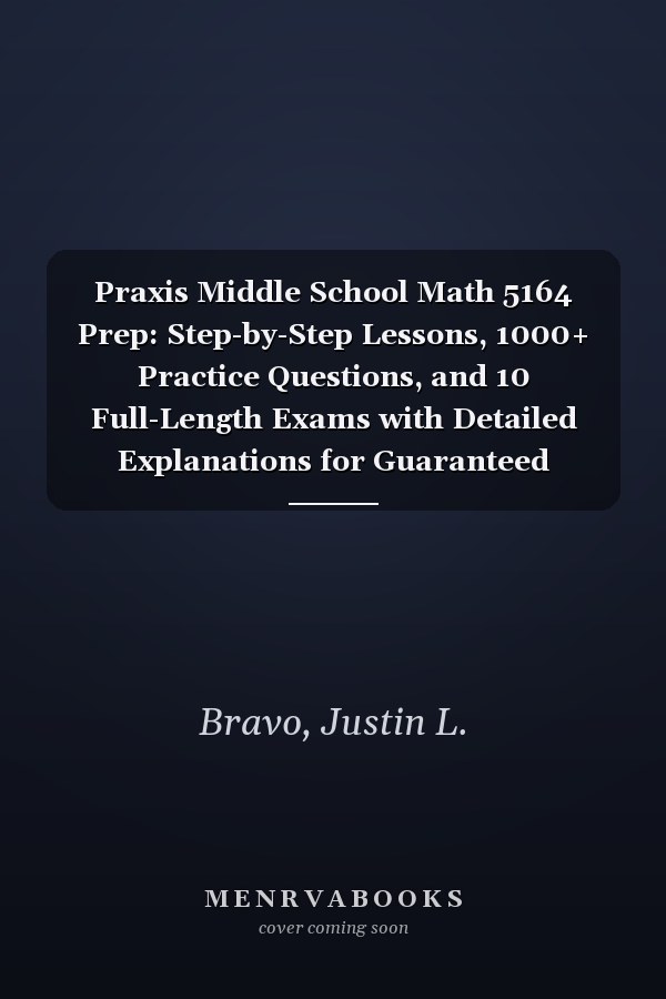 Praxis Middle School Math 5164 Prep: Step-by-Step Lessons, 1000+ Practice Questions, and 10 Full-Length Exams with Detailed Explanations for Guaranteed Success