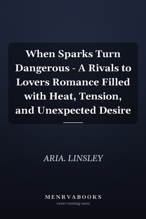 When Sparks Turn Dangerous - A Rivals to Lovers Romance Filled with Heat, Tension, and Unexpected Desire