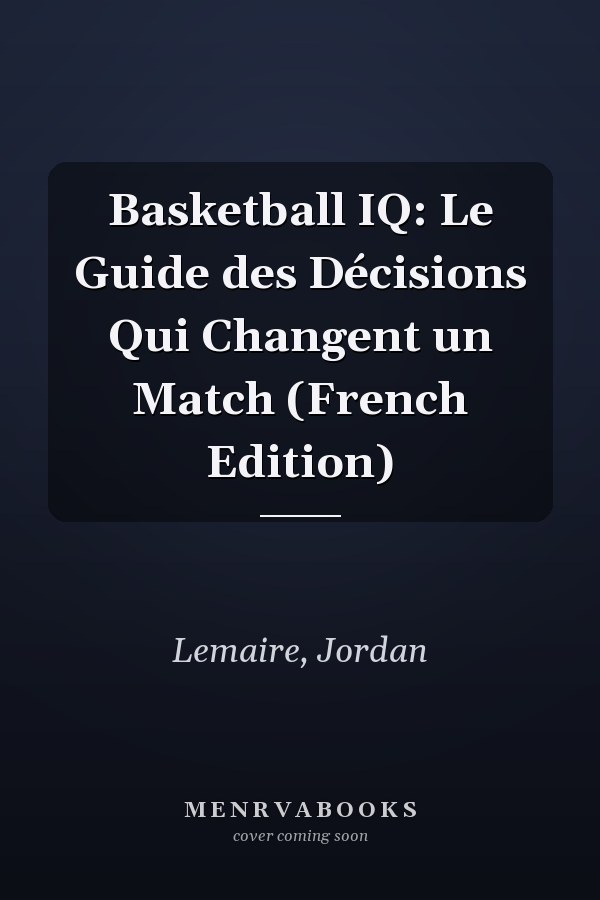Basketball IQ: Le Guide des Décisions Qui Changent un Match (French Edition)