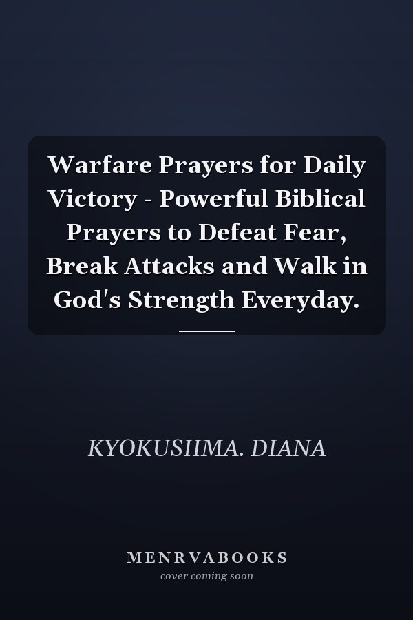 Warfare Prayers for Daily Victory - Powerful Biblical Prayers to Defeat Fear, Break Attacks and Walk in God's Strength Everyday.