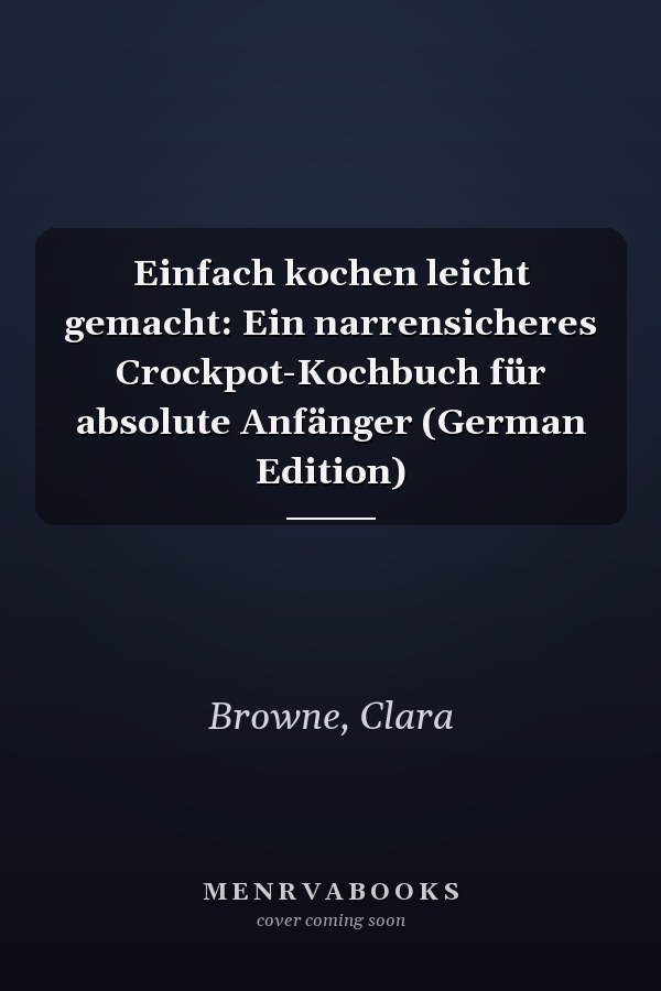 Einfach kochen leicht gemacht: Ein narrensicheres Crockpot-Kochbuch für absolute Anfänger (German Edition)